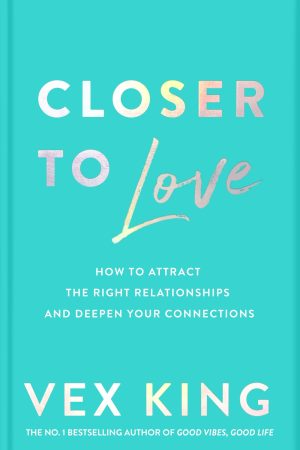 Closer to Love: How to Attract the Right Relationships and Deepen Your Connections